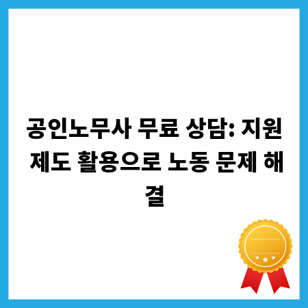 공인노무사 무료 상담: 지원 제도 활용으로 노동 문제 해결
