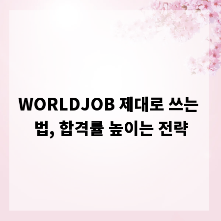 WORLDJOB 제대로 쓰는 법, 합격률 높이는 전략