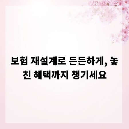보험 재설계로 든든하게, 놓친 혜택까지 챙기세요