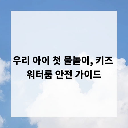 우리 아이 첫 물놀이, 키즈 워터룸 안전 가이드