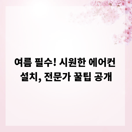 여름 필수! 시원한 에어컨 설치, 전문가 꿀팁 공개