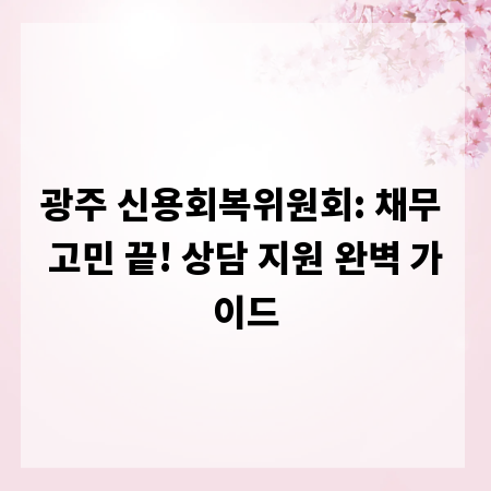 광주 신용회복위원회: 채무 고민 끝! 상담 지원 완벽 가이드