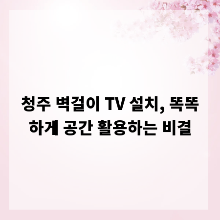청주 벽걸이 TV 설치, 똑똑하게 공간 활용하는 비결