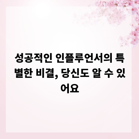 성공적인 인플루언서의 특별한 비결, 당신도 알 수 있어요
