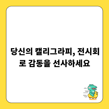 당신의 캘리그라피, 전시회로 감동을 선사하세요