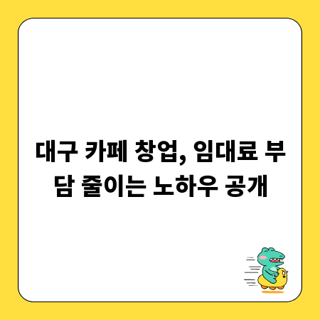 대구 카페 창업, 임대료 부담 줄이는 노하우 공개