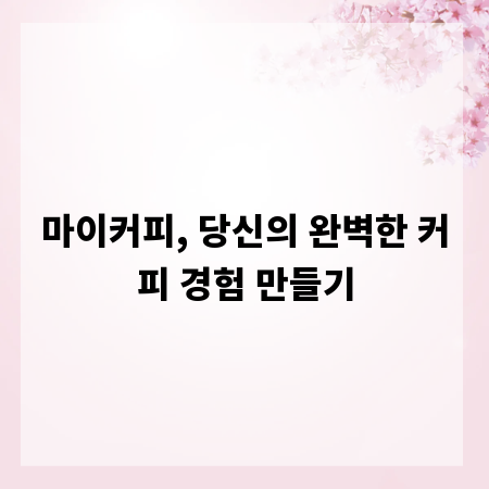 마이커피, 당신의 완벽한 커피 경험 만들기