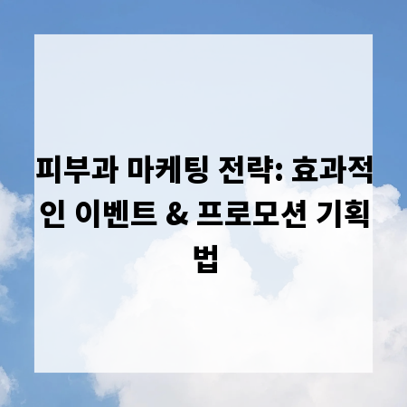 피부과 마케팅 전략: 효과적인 이벤트 & 프로모션 기획법