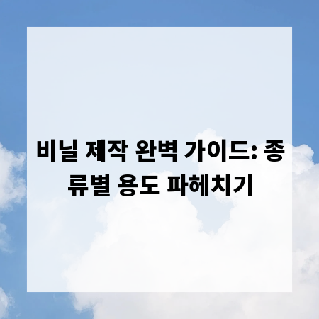 비닐 제작 완벽 가이드: 종류별 용도 파헤치기