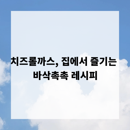 치즈롤까스, 집에서 즐기는 바삭촉촉 레시피