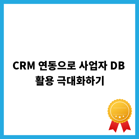 CRM 연동으로 사업자 DB 활용 극대화하기