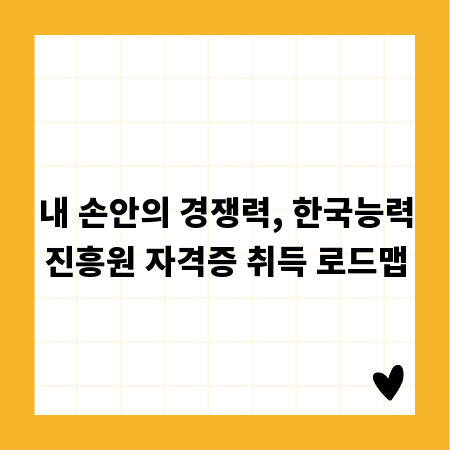 내 손안의 경쟁력, 한국능력진흥원 자격증 취득 로드맵