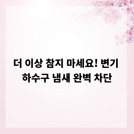 더 이상 참지 마세요! 변기 하수구 냄새 완벽 차단