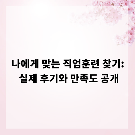 나에게 맞는 직업훈련 찾기: 실제 후기와 만족도 공개