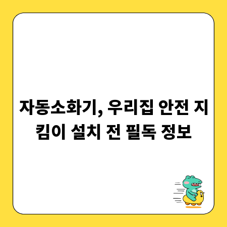자동소화기, 우리집 안전 지킴이 설치 전 필독 정보
