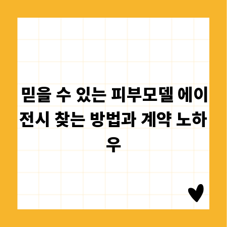 믿을 수 있는 피부모델 에이전시 찾는 방법과 계약 노하우