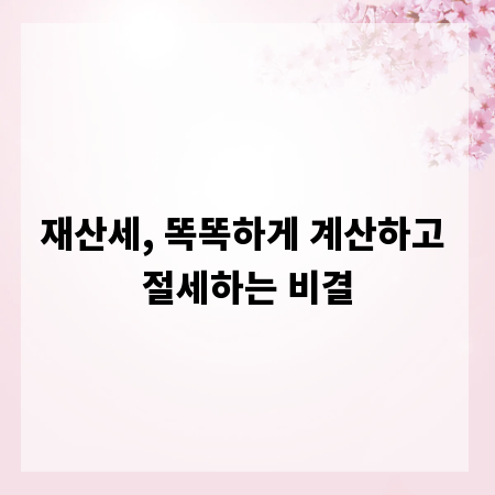 재산세, 똑똑하게 계산하고 절세하는 비결