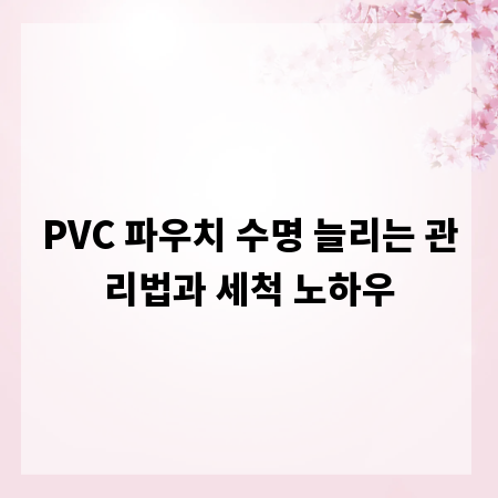 PVC 파우치 수명 늘리는 관리법과 세척 노하우