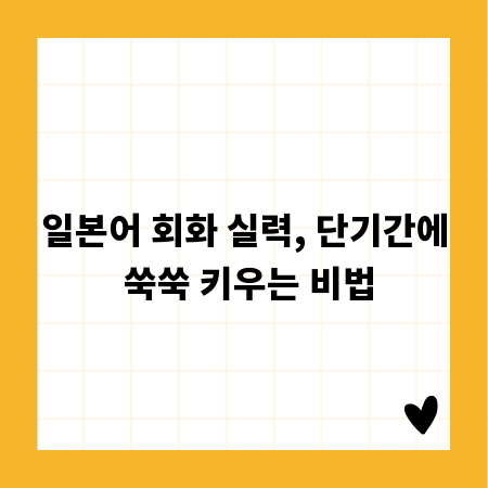 일본어 회화 실력, 단기간에 쑥쑥 키우는 비법