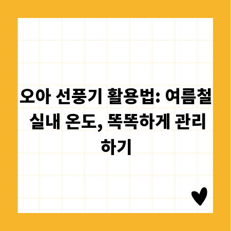 오아 선풍기 활용법: 여름철 실내 온도, 똑똑하게 관리하기