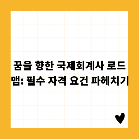 꿈을 향한 국제회계사 로드맵: 필수 자격 요건 파헤치기