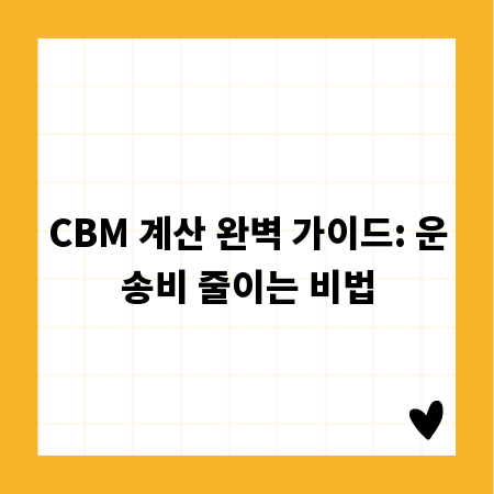 CBM 계산 완벽 가이드: 운송비 줄이는 비법