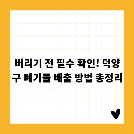버리기 전 필수 확인! 덕양구 폐기물 배출 방법 총정리