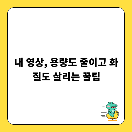 내 영상, 용량도 줄이고 화질도 살리는 꿀팁
