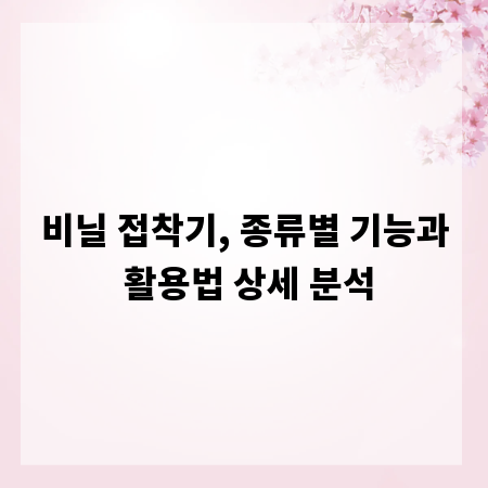 비닐 접착기, 종류별 기능과 활용법 상세 분석