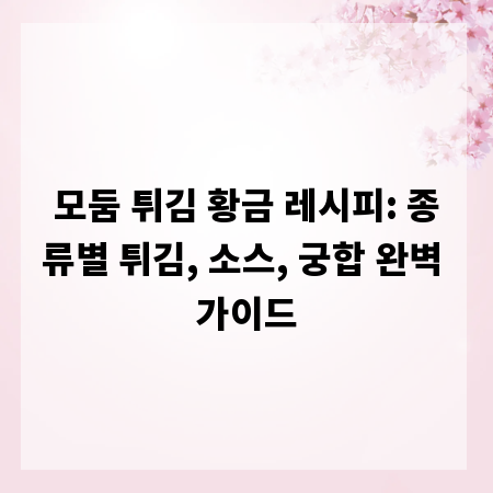 모둠 튀김 황금 레시피: 종류별 튀김, 소스, 궁합 완벽 가이드
