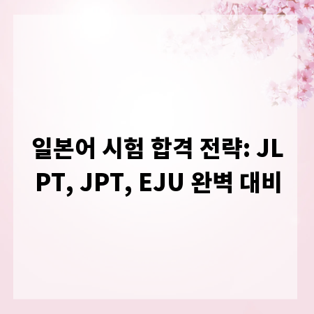 일본어 시험 합격 전략: JLPT, JPT, EJU 완벽 대비