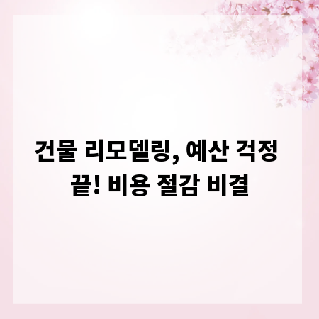 건물 리모델링, 예산 걱정 끝! 비용 절감 비결