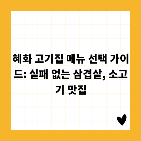 혜화 고기집 메뉴 선택 가이드: 실패 없는 삼겹살, 소고기 맛집