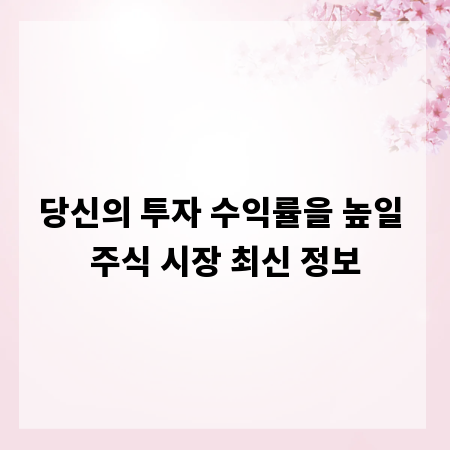 당신의 투자 수익률을 높일 주식 시장 최신 정보