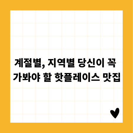 계절별, 지역별 당신이 꼭 가봐야 할 핫플레이스 맛집