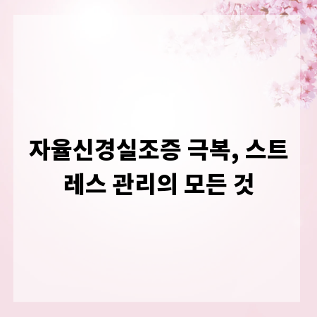 자율신경실조증 극복, 스트레스 관리의 모든 것