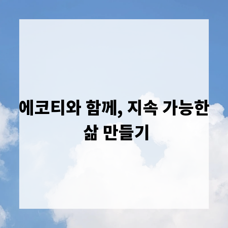 에코티와 함께, 지속 가능한 삶 만들기