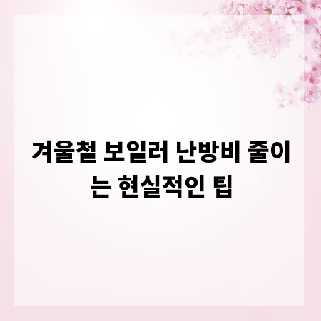 겨울철 보일러 난방비 줄이는 현실적인 팁