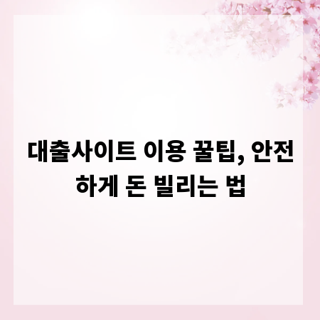 대출사이트 이용 꿀팁, 안전하게 돈 빌리는 법