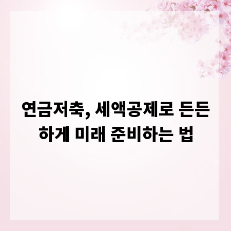 연금저축, 세액공제로 든든하게 미래 준비하는 법