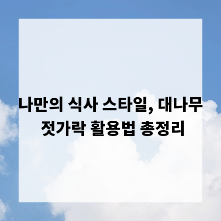 나만의 식사 스타일, 대나무 젓가락 활용법 총정리