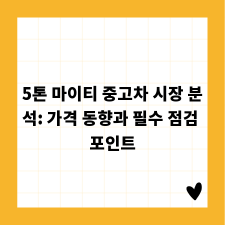 5톤 마이티 중고차 시장 분석: 가격 동향과 필수 점검 포인트