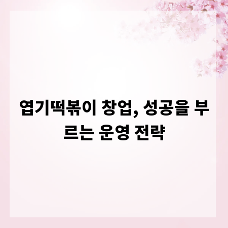 엽기떡볶이 창업, 성공을 부르는 운영 전략