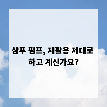 샴푸 펌프, 재활용 제대로 하고 계신가요?