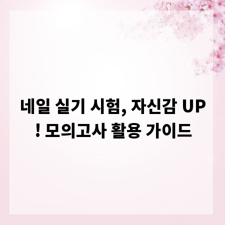 네일 실기 시험, 자신감 UP! 모의고사 활용 가이드