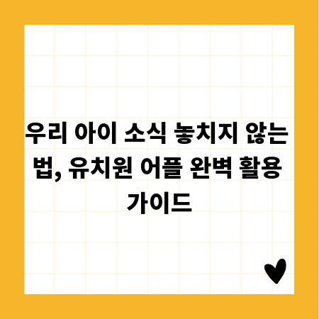 우리 아이 소식 놓치지 않는 법, 유치원 어플 완벽 활용 가이드
