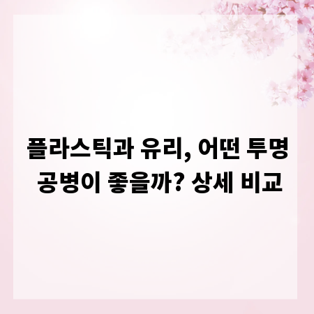 플라스틱과 유리, 어떤 투명 공병이 좋을까? 상세 비교