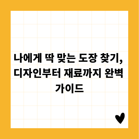 나에게 딱 맞는 도장 찾기, 디자인부터 재료까지 완벽 가이드