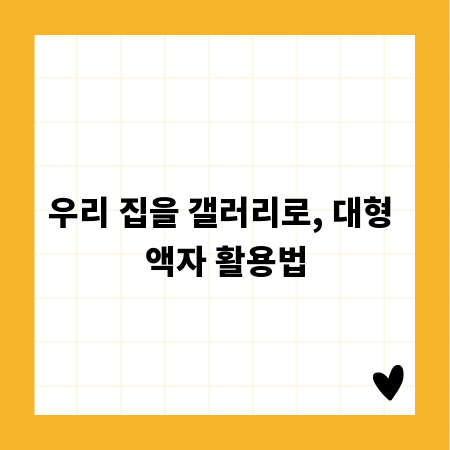 우리 집을 갤러리로, 대형 액자 활용법