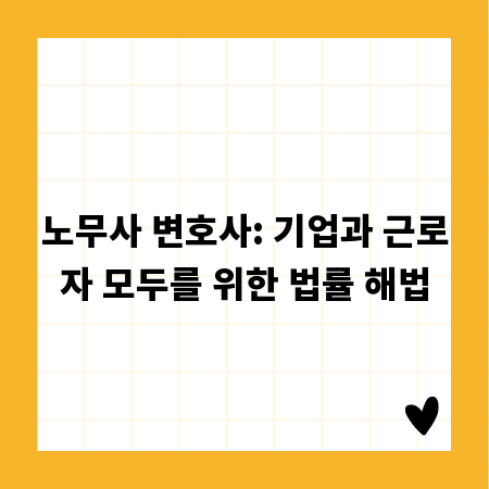 노무사 변호사: 기업과 근로자 모두를 위한 법률 해법